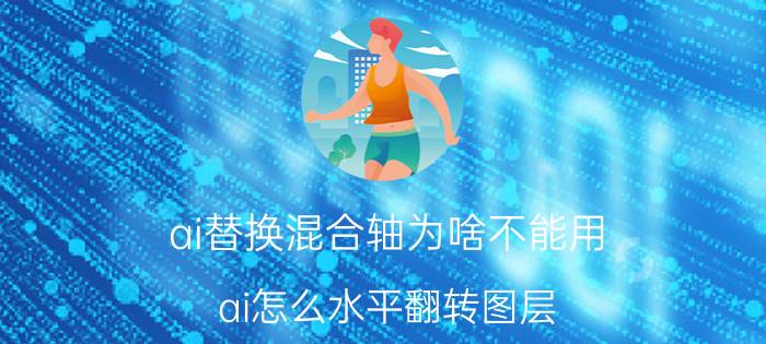 ai替换混合轴为啥不能用 ai怎么水平翻转图层？